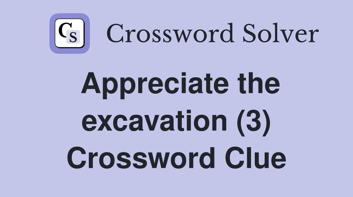 Appreciate the excavation (3) Crossword Clue Answers Crossword Solver